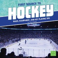 First Source to Hockey: Rules, Equipment, and Key Playing Tips - Tyler Omoth