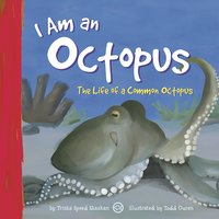 I Am an Octopus: The Life of a Common Octopus - Trisha Speed Shaskan