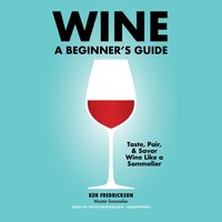 Wine: A Beginner's Guide: A Beginner’s Guide - Kenneth Fredrickson