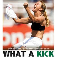 What a Kick: How a Clutch World Cup Win Propelled Women's Soccer - Emma Carlson-Berne