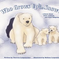 Who Grows Up in the Snow?: A Book About Polar Animals and Their Offspring - Theresa Longenecker