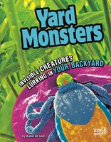 Yard Monsters: Invisible Creatures Lurking in Your Backyard - Karen Leet