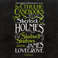The Cthulhu Casebooks: Sherlock Holmes and the Shadwell Shadows - James Lovegrove