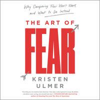 The Art of Fear: Why Conquering Fear Won't Work and What to Do Instead - Kristen Ulmer