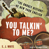 You Talkin' To Me?: The Unruly History of New York English - E.J. White