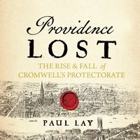 Providence Lost: The Rise and Fall of Cromwell's Protectorate - Paul Lay