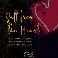 Sell from the heart! How to make selling easy and make money doing what you love - Camilla Kristiansen