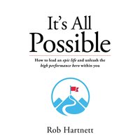 It's all possible: How to lead an epic life and unleash the high performance hero within you - Rob Hartnett