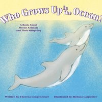 Who Grows Up in the Ocean?: A Book About Ocean Animals and Their Offspring - Theresa Longenecker