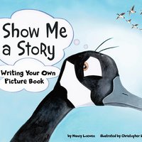 Show Me a Story: Writing Your Own Picture Book - Nancy Loewen
