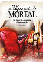 The Wound Is Mortal: The Story of the Assassination of Abraham Lincoln - Jessica Gunderson