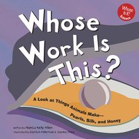 Whose Work Is This?: A Look at Things Animals Make - Pearls, Milk, and Honey - Nancy Allen