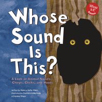 Whose Sound Is This?: A Look at Animal Noises - Chirps, Clicks, and Hoots - Nancy Allen