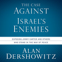 The Case Against Israel's Enemies: Exposing Jimmy Carter and Other Who Stand in the Way of Peace - Alan Dershowitz