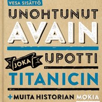 Unohtunut avain joka upotti Titanicin ja muita historian mokia: ja muita historian mokia - Vesa Sisättö