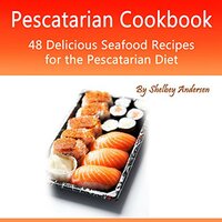 Pescatarian Cookbook: 48 Delicious Seafood Recipes for the Pescatarian Diet - Shelbey Andersen