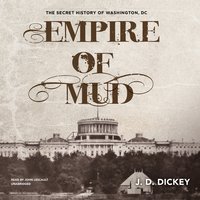 Empire of Mud: The Secret History of Washington, DC - J. D. Dickey