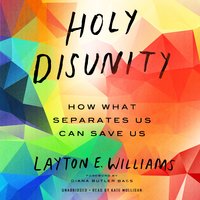 Holy Disunity: How What Separates Us Can Save Us - Layton E. Williams