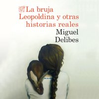 La bruja Leopoldina y otras historias reales - Miguel Delibes