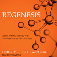 Regenesis: How Synthetic Biology Will Reinvent Nature and Ourselves - George M. Church, Ed Regis