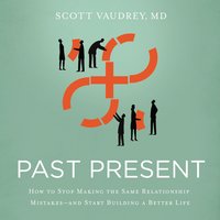 Past Present: How to Stop Making the Same Relationship Mistakes---and Start Building a Better Life - Scott Vaudrey, MD