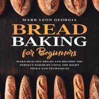 Bread Baking for Beginners: Make Healthy Bread and Become the Perfect Baker by Using the Right Tools and Techniques - Mark Leon Georgia