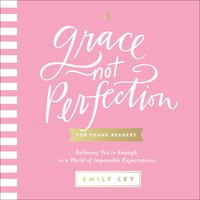 Grace, Not Perfection (for Young Readers): Believing You're Enough in a World of Impossible Expectations - Emily Ley