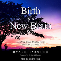 Birth of a New Brain: Healing from Postpartum Bipolar Disorder - Dyane Harwood
