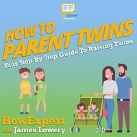 How To Parent Twins: Your Step By Step Guide To Raising Twins - HowExpert, James Lowery