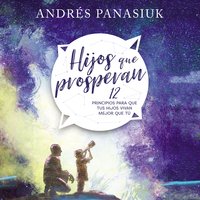 Hijos que prosperan: 12 principios para que tus hijos vivan mejor que tú - Andrés Panasiuk