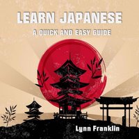 Learn Japanese : A Quick and Easy Guide - Lynn Franklin