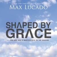 Shaped By Grace: You are God's Masterpiece in the Making - Max Lucado