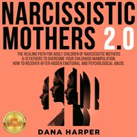 NARCISSISTIC MOTHERS 2.0: The Healing Path for Adult Children of Narcissistic Mothers A/O Fathers to Overcome your Childhood Manipulation. How to Recover After Hidden Emotional and Psychological Abuse. NEW VERSION - DANA HARPER