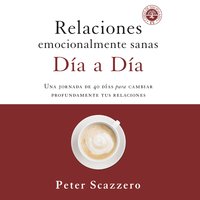Relaciones emocionalmente sanas - Día a día: Una jornada de 40 días para cambiar profundamente tus relaciones - Peter Scazzero