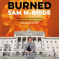 Burned: The Inside Story of the 'Cash-for-Ash' Scandal and Northern Ireland's Secretive New Elite - Sam McBride