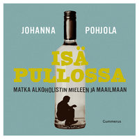 Isä pullossa: Matka alkoholistin mieleen ja maailmaan - Johanna Pohjola