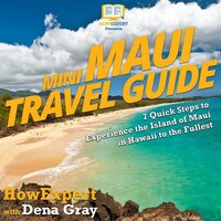 Mini Maui Travel Guide: 7 Quick Steps to Experience the Island of Maui in Hawaii to the Fullest - HowExpert, Dena Gray