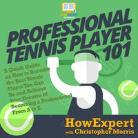 Professional Tennis Player 101: A Quick Guide on How to Become the Best Tennis Player You Can Be and Achieve Your Dreams of Becoming a Professional From A to Z - HowExpert, Christopher Morris