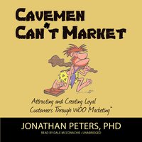 Cavemen Can’t Market: Attracting and Creating Loyal Customers Through WOO Marketing: Attracting, Conversing, and Creating Loyal Customers with WOO Marketing - Jonathan Peters