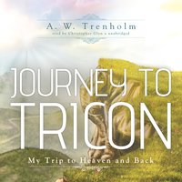 Journey to Tricon: My Trip to Heaven and Back - A. W. Trenholm