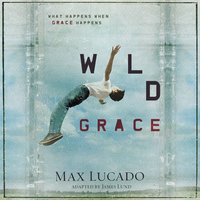 Wild Grace: What Happens When Grace Happens - Max Lucado