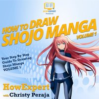How To Draw Shojo Manga: Your Step By Step Guide To Drawing Shojo Manga VOLUME 1 - HowExpert, Christy Peraja