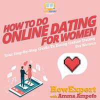 How To Do Online Dating For Women: Your Step By Step Guide To Doing Online Dating For Women - HowExpert, Amma Ampofo