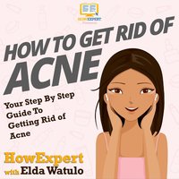 How To Get Rid of Acne: Your Step By Step Guide To Getting Rid of Acne - HowExpert, Elda Watulo
