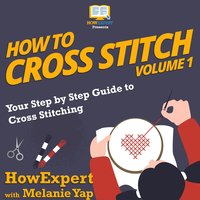 How To Cross Stitch: Your Step by Step Guide to Cross Stitching - Volume 1 - HowExpert, Melanie Yap