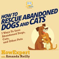 How To Rescue Abandoned Dogs and Cats: 7 Ways To Save Abandoned Dogs, Cats, and Other Pets - HowExpert, Linda Brooks