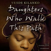Daughters Who Walk This Path: A Novel - Yejide Kilanko
