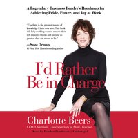 I’d Rather Be in Charge: A Legendary Business Leader’s Roadmap for Achieving Pride, Power, and Joy at Work - Charlotte Beers