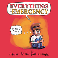 Everything is an Emergency: An OCD Story - Jason Adam Katzenstein
