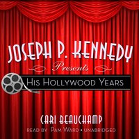 Joseph P. Kennedy Presents: His Hollywood Years - Cari Beauchamp